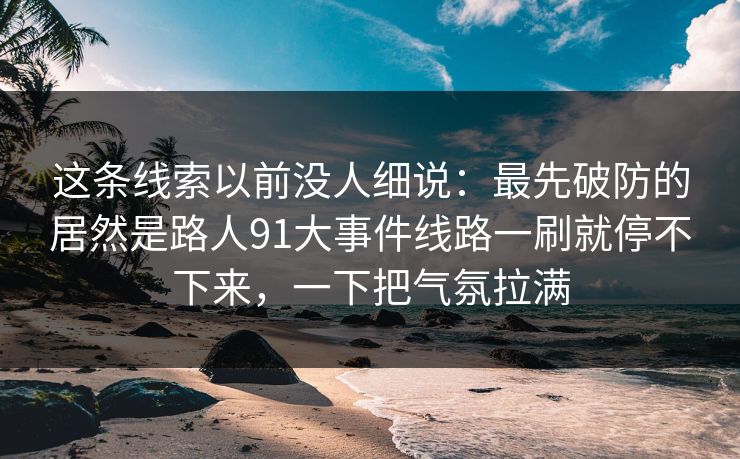 这条线索以前没人细说：最先破防的居然是路人91大事件线路一刷就停不下来，一下把气氛拉满
