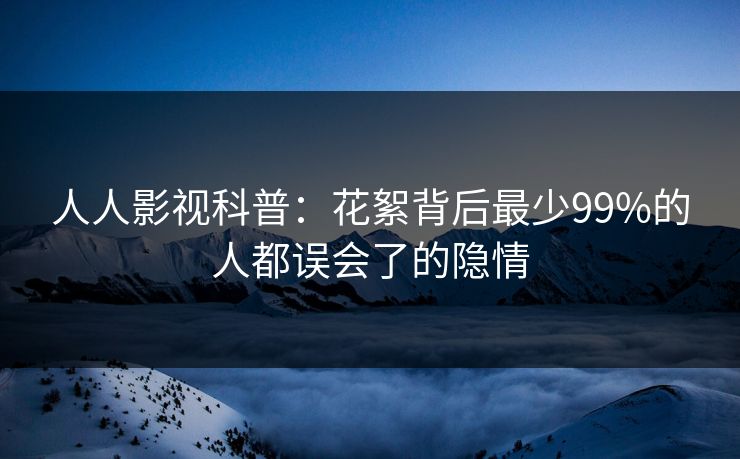 人人影视科普：花絮背后最少99%的人都误会了的隐情