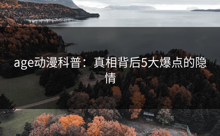 age动漫科普：真相背后5大爆点的隐情